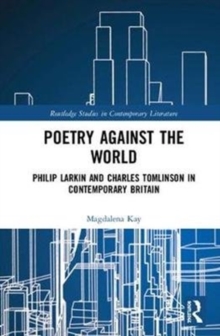 Poetry Against the World : Philip Larkin and Charles Tomlinson in Contemporary Britain, Hardback Book Poetry Against the World : Philip Larkin and Charles Tomlinson in Contemporary Britain, Hardback Book