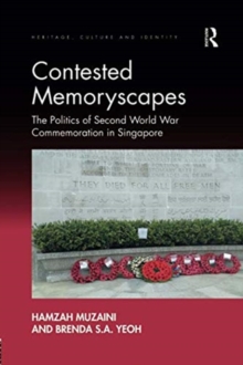 Contested Memoryscapes : The Politics of Second World War Commemoration in Singapore