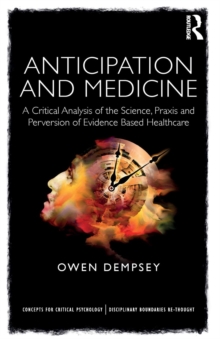Anticipation and Medicine : A Critical Analysis of the Science, Praxis and Perversion of Evidence Based Healthcare, Paperback / softback Book Anticipation and Medicine : A Critical Analysis of the Science, Praxis and Perversion of Evidence Based Healthcare, Paperback / softback Book