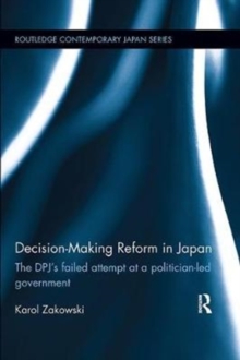 Decision-Making Reform in Japan : The DPJ's Failed Attempt at a Politician-Led Government, Paperback / softback Book Decision-Making Reform in Japan : The DPJ's Failed Attempt at a Politician-Led Government, Paperback / softback Book