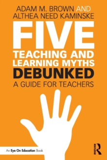 Five Teaching and Learning MythsDebunked : A Guide for Teachers