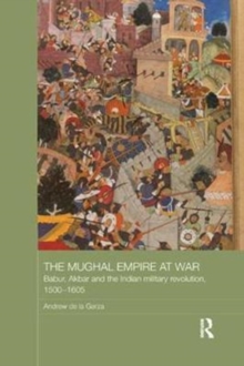 The Mughal Empire at War : Babur, Akbar and the Indian Military Revolution, 1500-1605, Paperback / softback Book The Mughal Empire at War : Babur, Akbar and the Indian Military Revolution, 1500-1605, Paperback / softback Book