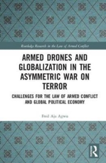 Armed Drones and Globalization in the Asymmetric War on Terror : Challenges for the Law of Armed Conflict and Global Political Economy, Hardback Book Armed Drones and Globalization in the Asymmetric War on Terror : Challenges for the Law of Armed Conflict and Global Political Economy, Hardback Book