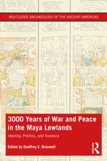 3,000 Years of War and Peace in the Maya Lowlands : Identity, Politics, and Violence