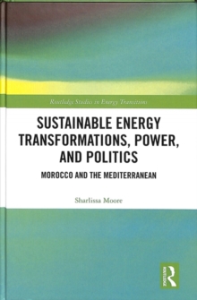 Sustainable Energy Transformations, Power and Politics : Morocco and the Mediterranean, Hardback Book Sustainable Energy Transformations, Power and Politics : Morocco and the Mediterranean, Hardback Book