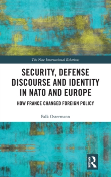 Security, Defense Discourse and Identity in NATO and Europe : How France Changed Foreign Policy, Hardback Book Security, Defense Discourse and Identity in NATO and Europe : How France Changed Foreign Policy, Hardback Book