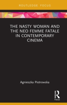 The Nasty Woman and The Neo Femme Fatale in Contemporary Cinema, Hardback Book The Nasty Woman and The Neo Femme Fatale in Contemporary Cinema, Hardback Book