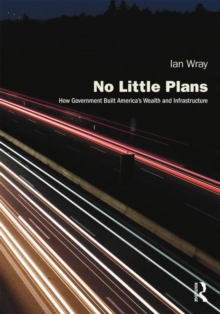 No Little Plans : How Government Built America's Wealth and Infrastructure, Paperback / softback Book No Little Plans : How Government Built America's Wealth and Infrastructure, Paperback / softback Book