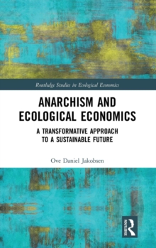 Anarchism and Ecological Economics : A Transformative Approach to a Sustainable Future, Hardback Book Anarchism and Ecological Economics : A Transformative Approach to a Sustainable Future, Hardback Book