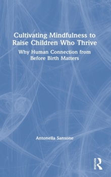 Cultivating Mindfulness to Raise Children Who Thrive : Why Human Connection from Before Birth Matters, Hardback Book Cultivating Mindfulness to Raise Children Who Thrive : Why Human Connection from Before Birth Matters, Hardback Book