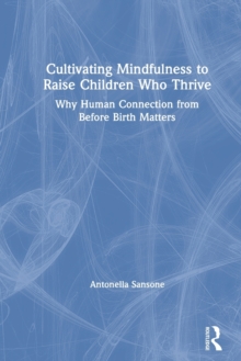 Cultivating Mindfulness to Raise Children Who Thrive : Why Human Connection from Before Birth Matters, Paperback / softback Book Cultivating Mindfulness to Raise Children Who Thrive : Why Human Connection from Before Birth Matters, Paperback / softback Book