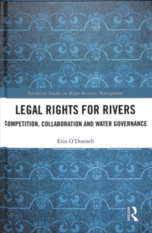Legal Rights for Rivers : Competition, Collaboration and Water Governance, Hardback Book Legal Rights for Rivers : Competition, Collaboration and Water Governance, Hardback Book