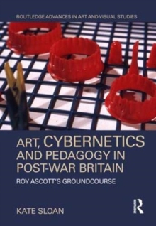 Art, Cybernetics and Pedagogy in Post-War Britain : Roy Ascott's Groundcourse, Hardback Book Art, Cybernetics and Pedagogy in Post-War Britain : Roy Ascott's Groundcourse, Hardback Book