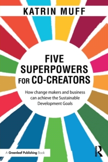 Five Superpowers for Co-Creators : How change makers and business can achieve the Sustainable Development Goals