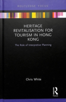 Heritage Revitalisation for Tourism in Hong Kong : The Role of Interpretive Planning, Hardback Book Heritage Revitalisation for Tourism in Hong Kong : The Role of Interpretive Planning, Hardback Book