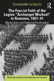 The Fascist Faith of the Legion "Archangel Michael" in Romania, 19271941 : Martyrdom and National Purification