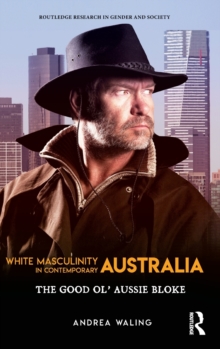 White Masculinity in Contemporary Australia : The Good Ol' Aussie Bloke, Hardback Book White Masculinity in Contemporary Australia : The Good Ol' Aussie Bloke, Hardback Book