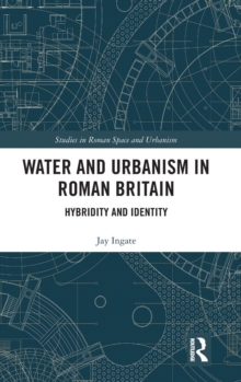 Water and Urbanism in Roman Britain : Hybridity and Identity, Hardback Book Water and Urbanism in Roman Britain : Hybridity and Identity, Hardback Book