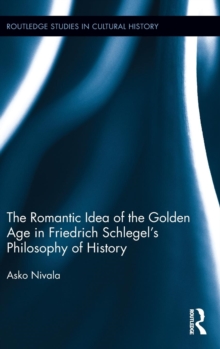 The Romantic Idea of the Golden Age in Friedrich Schlegel's Philosophy of History, Hardback Book The Romantic Idea of the Golden Age in Friedrich Schlegel's Philosophy of History, Hardback Book