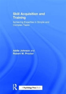 Skill Acquisition and Training : Achieving Expertise in Simple and Complex Tasks, Hardback Book Skill Acquisition and Training : Achieving Expertise in Simple and Complex Tasks, Hardback Book