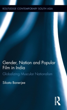 Gender, Nation and Popular Film in India : Globalizing Muscular Nationalism, Hardback Book Gender, Nation and Popular Film in India : Globalizing Muscular Nationalism, Hardback Book