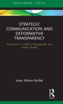 Strategic Communication and Deformative Transparency : Persuasion in Politics, Propaganda, and Public Health, Hardback Book Strategic Communication and Deformative Transparency : Persuasion in Politics, Propaganda, and Public Health, Hardback Book