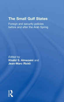 The Small Gulf States : Foreign and Security Policies Before and After the Arab Spring, Hardback Book The Small Gulf States : Foreign and Security Policies Before and After the Arab Spring, Hardback Book