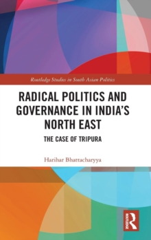 Radical Politics and Governance in India's North East : The Case of Tripura, Hardback Book Radical Politics and Governance in India's North East : The Case of Tripura, Hardback Book
