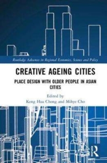 Creative Ageing Cities : Place Design with Older People in Asian Cities, Hardback Book Creative Ageing Cities : Place Design with Older People in Asian Cities, Hardback Book