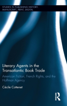 Literary Agents in the Transatlantic Book Trade : American Fiction, French Rights, and the Hoffman Agency, Hardback Book Literary Agents in the Transatlantic Book Trade : American Fiction, French Rights, and the Hoffman Agency, Hardback Book