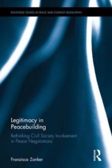 Legitimacy in Peacebuilding : Rethinking Civil Society Involvement in Peace Negotiations, Hardback Book Legitimacy in Peacebuilding : Rethinking Civil Society Involvement in Peace Negotiations, Hardback Book