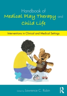 Handbook of Medical Play Therapy and Child Life : Interventions in Clinical and Medical Settings