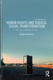 Human Rights and Radical Social Transformation : Futurity, Alterity, Power, Hardback Book Human Rights and Radical Social Transformation : Futurity, Alterity, Power, Hardback Book