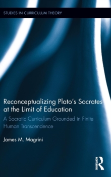 Reconceptualizing Plato's Socrates at the Limit of Education : A Socratic Curriculum Grounded in Finite Human Transcendence, Hardback Book Reconceptualizing Plato's Socrates at the Limit of Education : A Socratic Curriculum Grounded in Finite Human Transcendence, Hardback Book