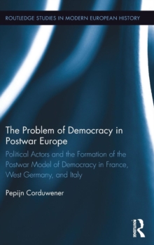 The Problem of Democracy in Postwar Europe : Political Actors and the Formation of the Postwar Model of Democracy in France, West Germany and Italy, Hardback Book The Problem of Democracy in Postwar Europe : Political Actors and the Formation of the Postwar Model of Democracy in France, West Germany and Italy, Hardback Book
