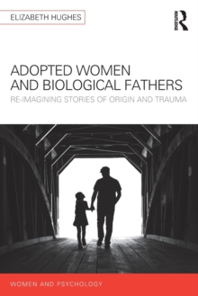 Adopted Women and Biological Fathers : Reimagining stories of origin and trauma, Paperback / softback Book Adopted Women and Biological Fathers : Reimagining stories of origin and trauma, Paperback / softback Book