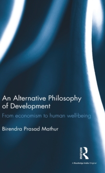 An Alternative Philosophy of Development : From Economism to Human Well-Being, Hardback Book An Alternative Philosophy of Development : From Economism to Human Well-Being, Hardback Book