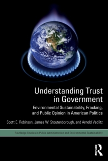 Understanding Trust in Government : Environmental Sustainability, Fracking, and Public Opinion in American Politics, Paperback / softback Book Understanding Trust in Government : Environmental Sustainability, Fracking, and Public Opinion in American Politics, Paperback / softback Book