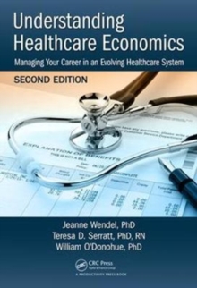 Understanding Healthcare Economics : Managing Your Career in an Evolving Healthcare System, Second Edition, Hardback Book Understanding Healthcare Economics : Managing Your Career in an Evolving Healthcare System, Second Edition, Hardback Book