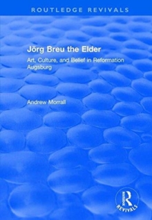 Jorg Breu the Elder : Art, Culture, and Belief in Reformation Augsburg