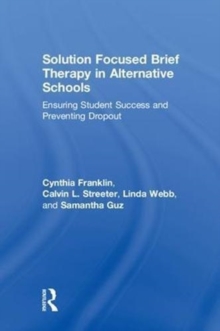 Solution Focused Brief Therapy in Alternative Schools : Ensuring Student Success and Preventing Dropout, Hardback Book Solution Focused Brief Therapy in Alternative Schools : Ensuring Student Success and Preventing Dropout, Hardback Book