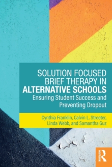 Solution Focused Brief Therapy in Alternative Schools : Ensuring Student Success and Preventing Dropout, Paperback Book Solution Focused Brief Therapy in Alternative Schools : Ensuring Student Success and Preventing Dropout, Paperback Book
