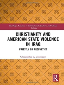 Christianity and American State Violence in Iraq : Priestly or Prophetic?, Hardback Book Christianity and American State Violence in Iraq : Priestly or Prophetic?, Hardback Book