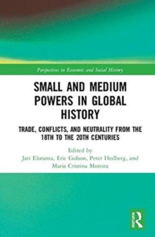 Small and Medium Powers in Global History : Trade, Conflicts, and Neutrality from the 18th to the 20th Centuries, Hardback Book Small and Medium Powers in Global History : Trade, Conflicts, and Neutrality from the 18th to the 20th Centuries, Hardback Book