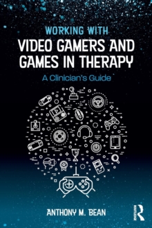 Working with Video Gamers and Games in Therapy : A Clinician's Guide