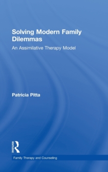 Solving Modern Family Dilemmas : An Assimilative Therapy Model, Hardback Book Solving Modern Family Dilemmas : An Assimilative Therapy Model, Hardback Book