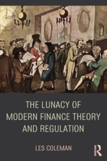 The Lunacy of Modern Finance Theory and Regulation, Paperback / softback Book The Lunacy of Modern Finance Theory and Regulation, Paperback / softback Book