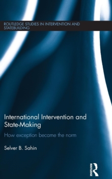 International Intervention and State-making : How Exception Became the Norm, Hardback Book International Intervention and State-making : How Exception Became the Norm, Hardback Book