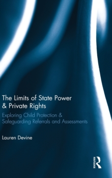 The Limits of State Power & Private Rights : Exploring Child Protection & Safeguarding Referrals and Assessments, Hardback Book The Limits of State Power & Private Rights : Exploring Child Protection & Safeguarding Referrals and Assessments, Hardback Book