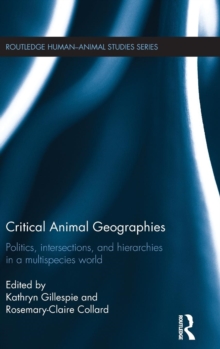 Critical Animal Geographies : Politics, Intersections and Hierarchies in a Multispecies World, Hardback Book Critical Animal Geographies : Politics, Intersections and Hierarchies in a Multispecies World, Hardback Book